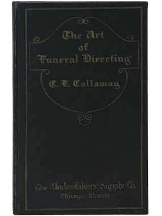 The Art of Funeral Directing: A Practical Manual on Modern Funeral Directing Methods, Valuable to. C. F. Callaway, Curtis Frederick.