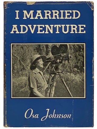 Item #2340580 I Married Adventure: The Life and Adventures of Martin and Osa Johnson. Osa Johnson