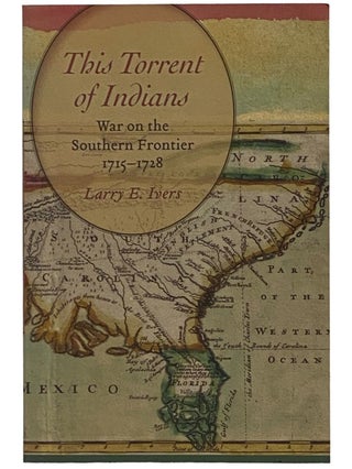 Item #2340628 This Torrent of Indians: War on the Southern Frontier, 1715-1728. Larry E. Ivers