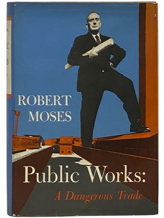 Item #2340672 Public Works: A Dangerous Trade. Robert Moses