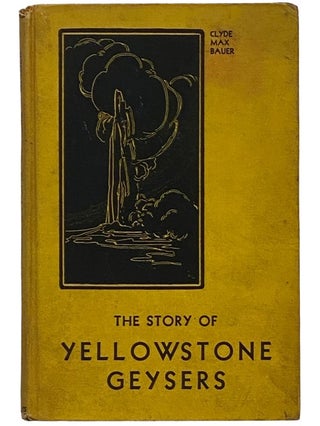 Item #2340682 The Story of Yellowstone Geysers. Clyde Max Bauer