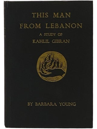 Item #2340742 This Man From Lebanon: A Study of Khalil Gibran. Barbara Young