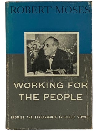 Working for the People: Promise and Performance in Public Service. Robert Moses, Herbert Bayard Swope.