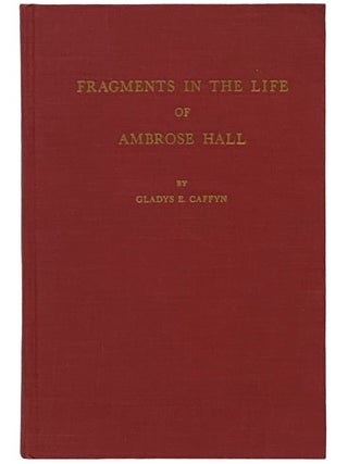 Fragments in the Life of Ambrose Hall. Gladys E. Caffyn, J. Roe.