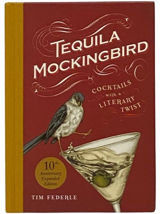 Item #2340961 Tequila Mockingbird: Cocktails with a Literary Twist (10th Anniversary Expanded...