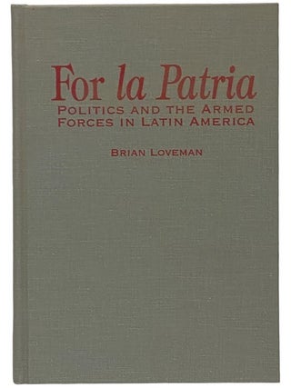 Item #2341072 For La Patria: Politics and the Armed Forces in Latin America. Brian Loveman