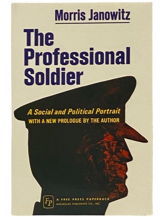 Item #2341559 The Professional Soldier: A Social and Political Portrait. Morris Janowitz