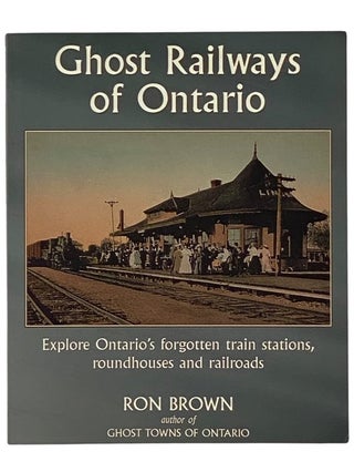 Item #2341594 Ghost Railways of Ontario: Explore Ontario's Forgotten Train Stations, Roundhouses...