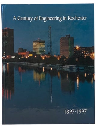 Item #2341623 A Century of Engineering in Rochester 1897-1997. Rochester Engineering Society