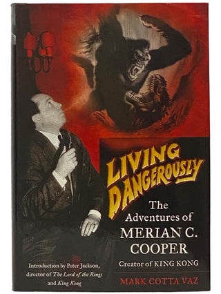 Item #2341635 Living Dangerously: The Adventures of Merian C. Cooper, Creator of King Kong. Mark...