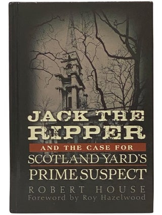 Item #2341648 Jack the Ripper and the Case for Scotland Yard's Prime Suspect. Robert House, Roy...