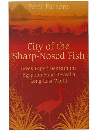 Item #2342323 City of the Sharp-Nosed Fish: Greek Papyri Beneath the Egyptian Sand Reveal a...
