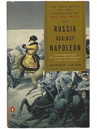 Item #2342331 Russia Against Napoleon: The True Story of the Campaigns of War and Peace. Dominic...