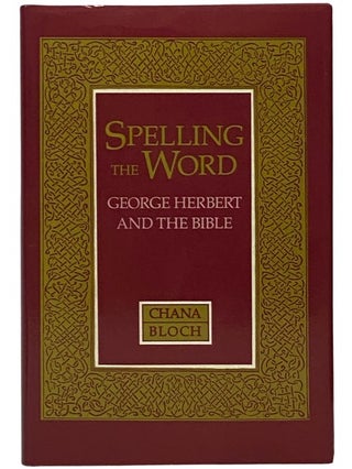 Item #2342437 Spelling the Word: George Herbert and the Bible. Chana Bloch
