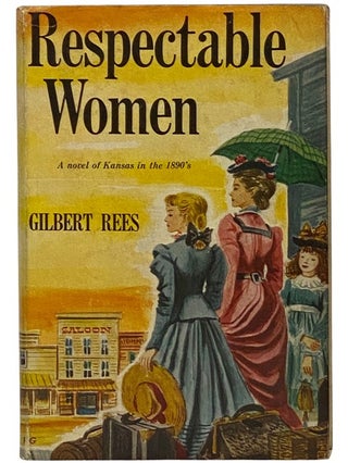 Item #2342443 Respectable Women: A Novel of Kansas in the 1890's. Gilbert Rees