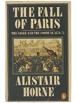 Item #2342512 The Fall of Paris: The Siege and the Commune, 1870-71. Alistair Horne