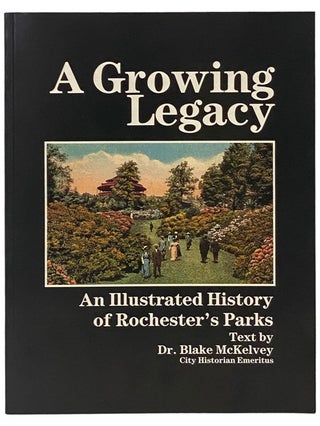 Item #2342861 A Growing Legacy: An Illustrated History of Rochester's Parks. Blake McKelvey,...