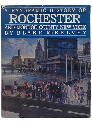 Item #2342862 A Panoramic History of Rochester and Monroe County New York. Blake McKelvey
