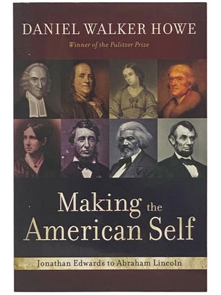 Item #2342899 Making the American Self: Jonathan Edwards to Abraham Lincoln. Daniel Walker Howe