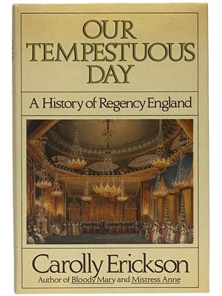 Item #2342927 Our Tempestuous Day: A History of Regency England. Carolly Erickson