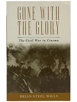 Item #2342958 Gone with the Glory: The Civil War in Cinema. Brian Steel Wills