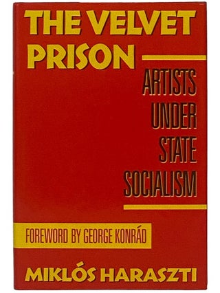Item #2342966 The Velvet Prison: Artists Under State Socialism. Miklos Haraszti, George Konrad,...