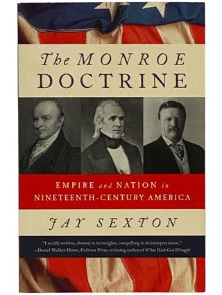 Item #2343081 The Monroe Doctrine: Empire and Nation in Nineteenth-Century America. Jay Sexton