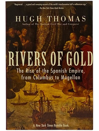 Item #2343132 Rivers of Gold: The Rise of the Spanish Empire, from Columbus to Magellan. Hugh Thomas