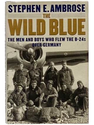 Item #2343145 The Wild Blue: The Men and Boys Who Flew the B-24s Over Germany. Stephen E. Ambrose