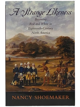 Item #2343179 A Strange Likeness: Becoming Red and White in Eighteenth-Century North America....