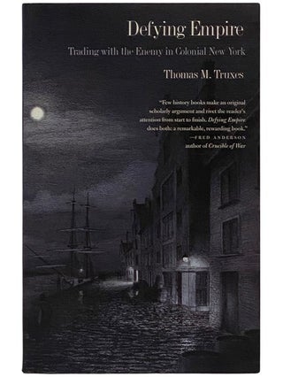 Item #2343184 Defying Empire: Trading with the Enemy in Colonial New York. Thomas M. Truxes