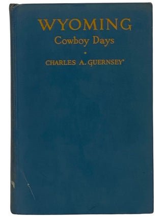 Item #2343243 Wyoming Cowboy Days: An Account of the Experience of Charles Arthur Guernsey, in...