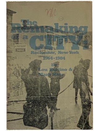 Item #2343264 The Remaking of a City: Rochester, New York 1964-1984. Lou Buttino, Mark Hare