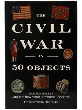 Item #2343278 The Civil War in 50 Objects. Harold Holzer, The New-York Historical Society, Eric...