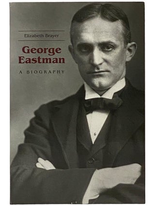 Item #2343340 George Eastman: A Biography. Elizabeth Brayer