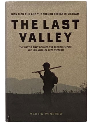 Item #2343361 The Last Valley: Dien Bien Phu and the French Defeat in Vietnam. Martin Windrow