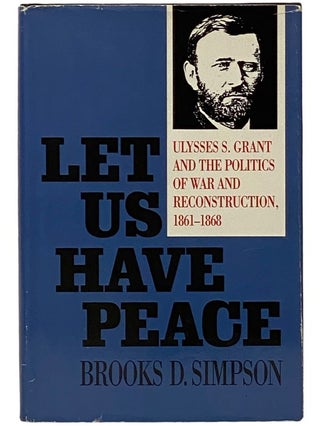 Item #2343363 Let Us Have Peace: Ulysses S. Grant and the Politics of War and Reconstruction,...