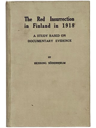 Item #2343396 The Red Insurrection of Finland in 1918: A Study Based on Documentary Evidence....