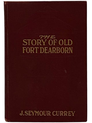 Item #2343411 The Story of Old Fort Dearborn. J. Seymour Currey