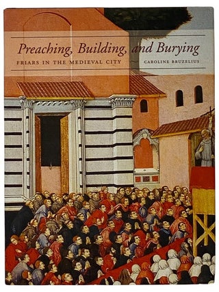 Item #2343425 Preaching, Building, and Burying: Friars in the Medieval City. Caroline Bruzelius