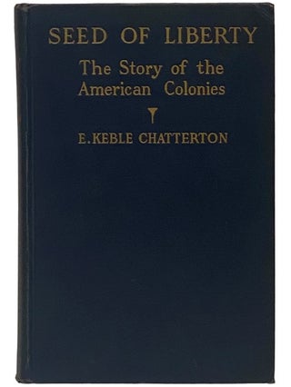 Item #2343551 Seed of Liberty: The Story of the American Colonies. E. Keble Chatterton