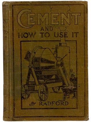 Cement and How to Use It: A Working Manual of Up-to-Date Practice in the Manufacture and Testing...