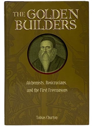 The Golden Builders: Alchemists, Rosicrucians, and the First Freemasons