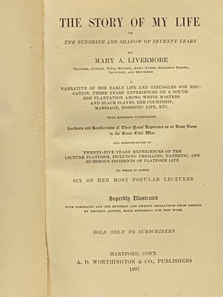 The Story of My Life; or, The Sunshine and Shadow of Seventy Years: A Narrative of Her Early Life and Struggles for Education, Three Years' Experiences on a Southern Plantation among White Masters and Black Slaves, Her Courtship, Marriage, Domestic Life, Etc., with Hitherto Unrecorded Incidents and Recollections of Three Years' Experience as an Army Nurse in the Great Civil War, and Reminiscences of Twenty-Five Years' Experiences on the Lecture Platform, Including Thrilling, Pathetic, and Humorous Incidents of Platform Life, to which is added Six of Her Most Popular Lectures