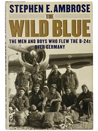 Item #2345418 The Wild Blue: The Men and Boys Who Flew the B-24s Over Germany. Stephen E. Ambrose