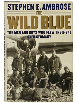 Item #2345418 The Wild Blue: The Men and Boys Who Flew the B-24s Over Germany. Stephen E. Ambrose