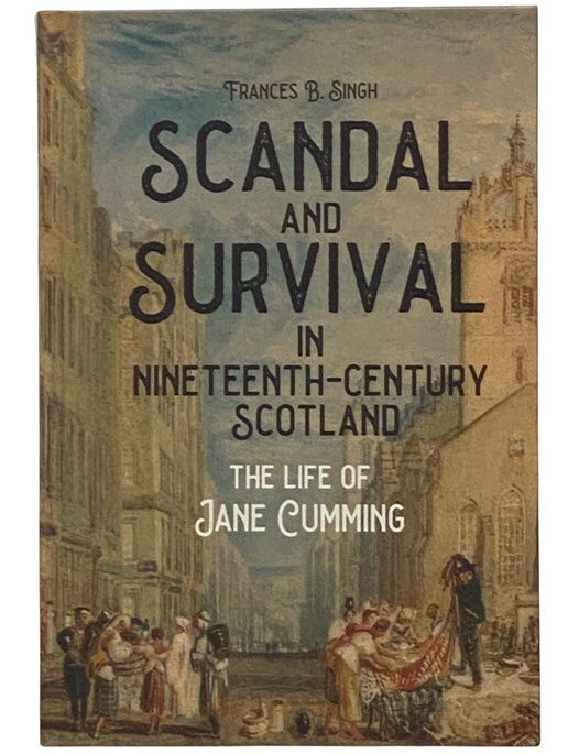 Item #2345971 Scandal and Survival in Nineteenth-Century Scotland: The Life of Jane Cumming. Frances B. Singh.