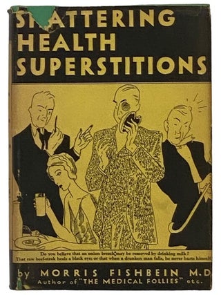 Shattering Health Superstitions: An Explosion of False Theories and Notions in the Field of. Morris Fishbein.