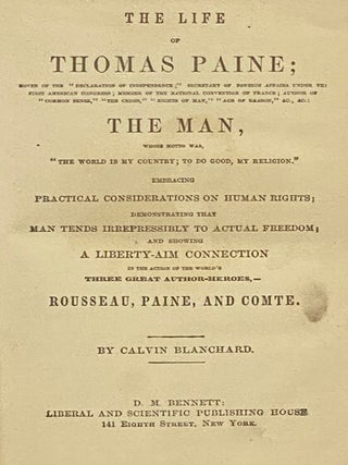 The Life of Thomas Paine; Mover of the 'Declaration of Independence;' Secretary of Foreign Affairs under the First American Congress; Member of the National Convention of France; Author of 'Common Sense,' 'The Crisis,' 'Rights of Man,' 'Age of Reason,' &c., &c.: The Man, Whose Motto Was 'The World is My Country; to Do Good, My Religion.' Embracing Practical Considerations on Human Rights; Demonstrating That Man Tends Irrepressibly to Actual Freedom; and Showing a Liberty-Aim Connection in the Action of the World's Three Great Author-Heroes, - Rousseau, Paine, and Comte.