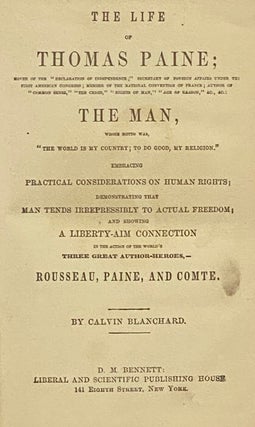 The Life of Thomas Paine; Mover of the 'Declaration of Independence;' Secretary of Foreign Affairs under the First American Congress; Member of the National Convention of France; Author of 'Common Sense,' 'The Crisis,' 'Rights of Man,' 'Age of Reason,' &c., &c.: The Man, Whose Motto Was 'The World is My Country; to Do Good, My Religion.' Embracing Practical Considerations on Human Rights; Demonstrating That Man Tends Irrepressibly to Actual Freedom; and Showing a Liberty-Aim Connection in the Action of the World's Three Great Author-Heroes, - Rousseau, Paine, and Comte.